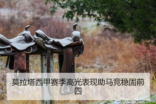 莫拉塔西甲赛季高光表现助马竞稳固前四